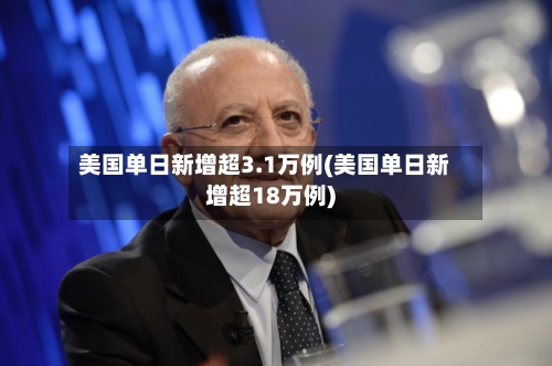美国单日新增超3.1万例(美国单日新增超18万例)-第1张图片