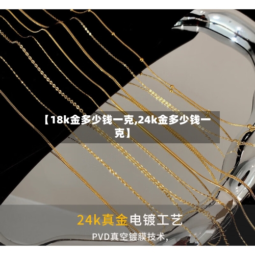 【18k金多少钱一克,24k金多少钱一克】-第1张图片