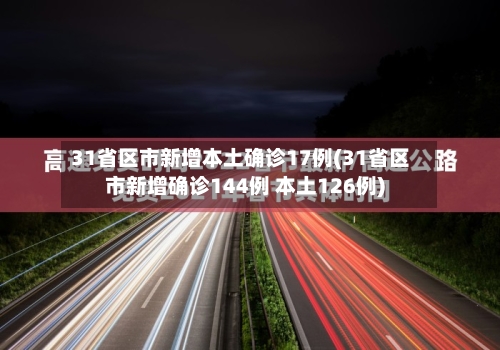 31省区市新增本土确诊17例(31省区市新增确诊144例 本土126例)