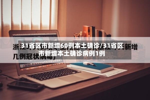 31省区市新增60例本土确诊/31省区市新增本土确诊病例1例