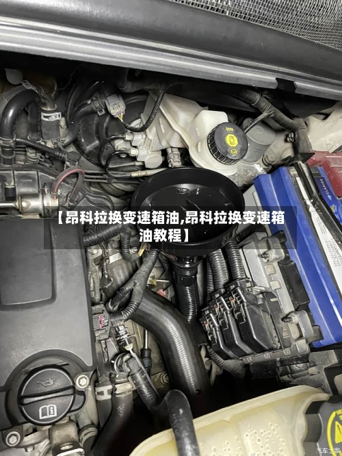 【昂科拉换变速箱油,昂科拉换变速箱油教程】-第1张图片