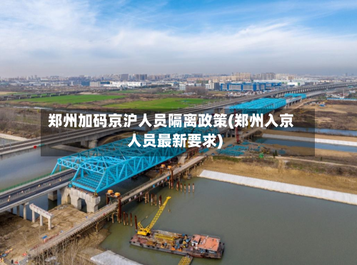 郑州加码京沪人员隔离政策(郑州入京人员最新要求)