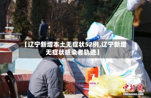 【辽宁新增本土无症状52例,辽宁新增无症状感染者轨迹】-第1张图片