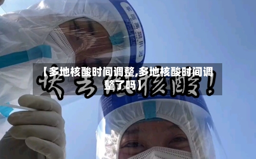 【多地核酸时间调整,多地核酸时间调整了吗】-第1张图片