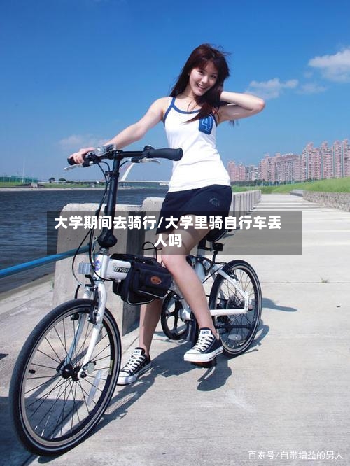 大学期间去骑行/大学里骑自行车丢人吗-第1张图片