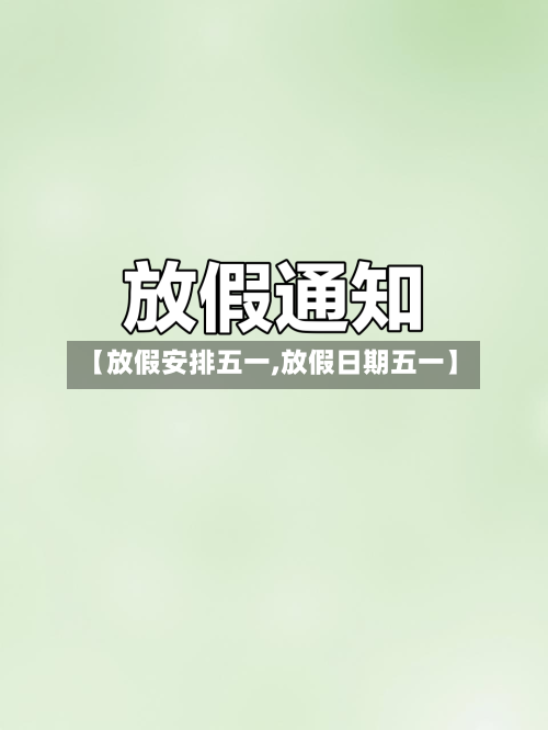 【放假安排五一,放假日期五一】