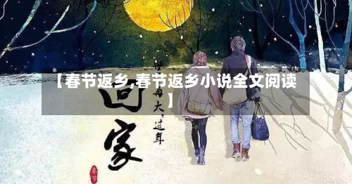 【春节返乡,春节返乡小说全文阅读】-第1张图片