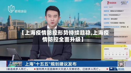 【上海疫情防控形势持续趋稳,上海疫情防控全面升级】-第2张图片