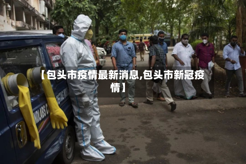 【包头市疫情最新消息,包头市新冠疫情】-第1张图片
