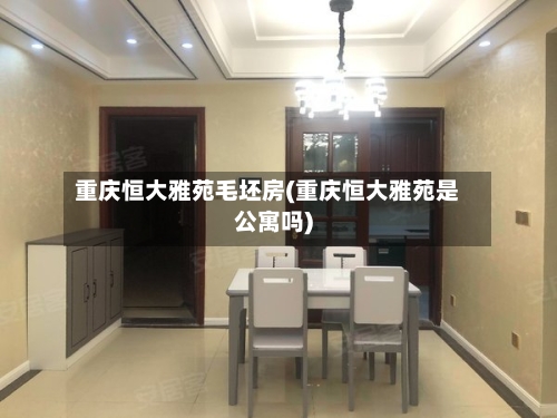 重庆恒大雅苑毛坯房(重庆恒大雅苑是公寓吗)-第1张图片