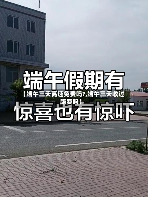 【端午三天高速免费吗?,端午三天收过路费吗】-第2张图片