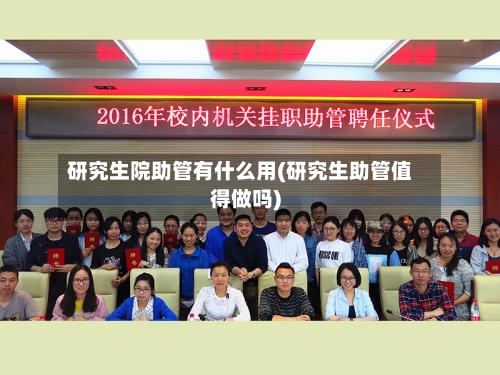 研究生院助管有什么用(研究生助管值得做吗)-第3张图片