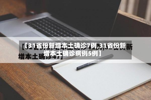 【31省份新增本土确诊7例,31省份新增本土确诊病例5例】-第2张图片