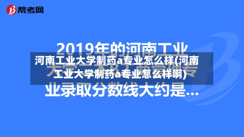 河南工业大学制药a专业怎么样(河南工业大学制药a专业怎么样啊)-第1张图片