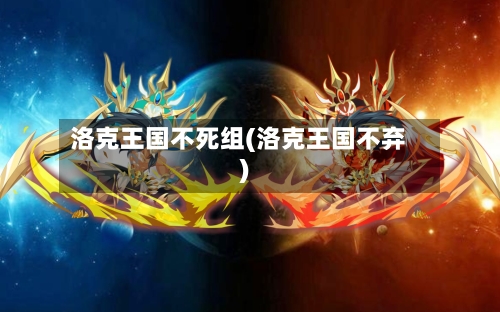 洛克王国不死组(洛克王国不弃)-第1张图片