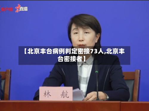 【北京丰台病例判定密接73人,北京丰台密接者】-第2张图片