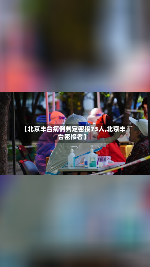 【北京丰台病例判定密接73人,北京丰台密接者】-第1张图片
