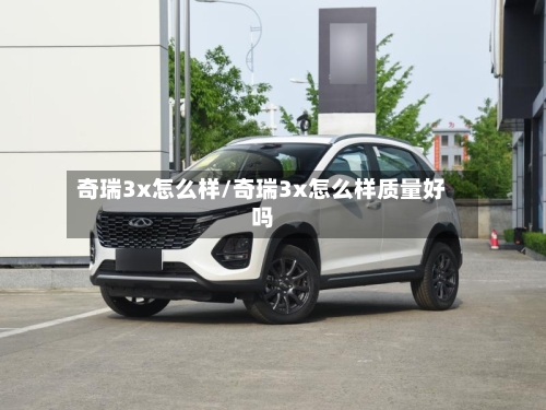 奇瑞3x怎么样/奇瑞3x怎么样质量好吗-第2张图片