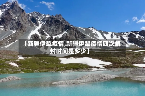 【新疆伊犁疫情,新疆伊犁疫情四次解封时间是多少】-第1张图片