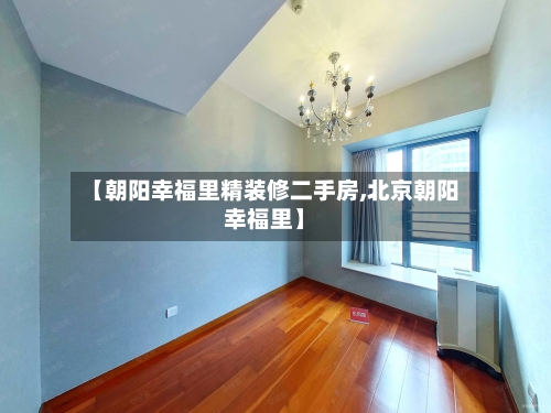 【朝阳幸福里精装修二手房,北京朝阳幸福里】-第2张图片