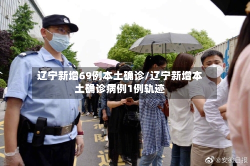 辽宁新增69例本土确诊/辽宁新增本土确诊病例1例轨迹-第3张图片