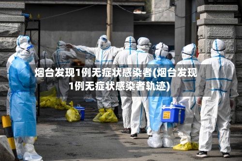 烟台发现1例无症状感染者(烟台发现1例无症状感染者轨迹)-第2张图片