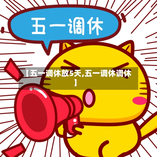【五一调休放5天,五一调休调休】-第1张图片
