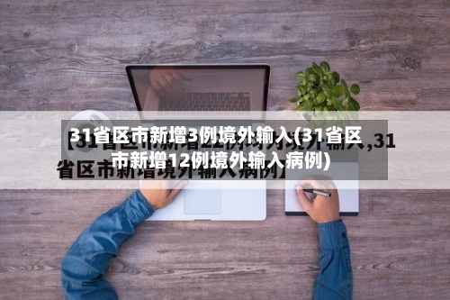 31省区市新增3例境外输入(31省区市新增12例境外输入病例)