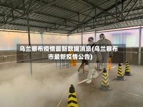 乌兰察布疫情最新数据消息(乌兰察布市最新疫情公告)-第2张图片