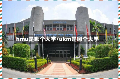 hmu是哪个大学/ukm是哪个大学-第2张图片