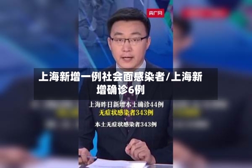 上海新增一例社会面感染者/上海新增确诊6例