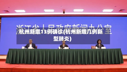 杭州新增13例确诊(杭州新增几例新型肺炎)-第1张图片