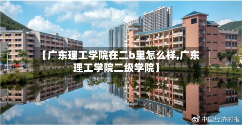 【广东理工学院在二b里怎么样,广东理工学院二级学院】-第1张图片