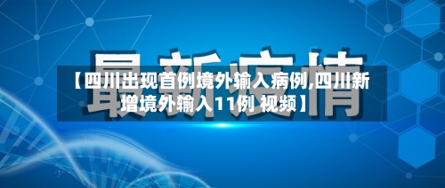 【四川出现首例境外输入病例,四川新增境外输入11例 视频】-第2张图片