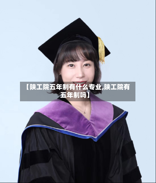【陕工院五年制有什么专业,陕工院有五年制吗】-第1张图片