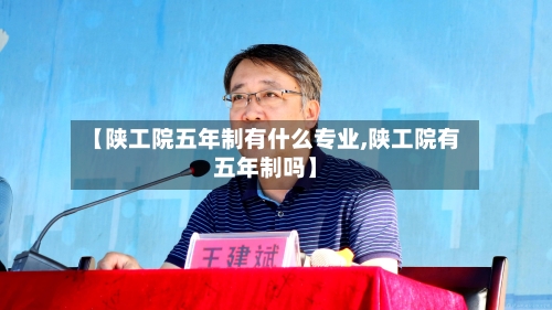 【陕工院五年制有什么专业,陕工院有五年制吗】-第2张图片