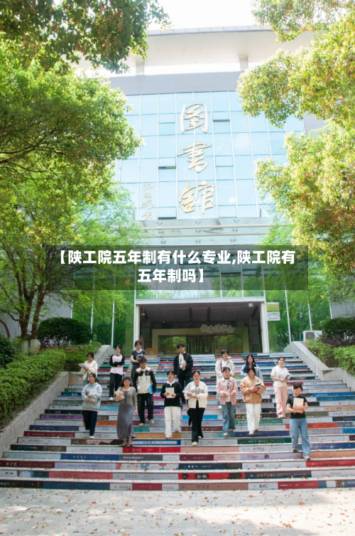 【陕工院五年制有什么专业,陕工院有五年制吗】-第3张图片