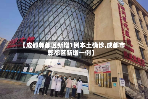 【成都郫都区新增1例本土确诊,成都市郫都区新增一例】-第1张图片