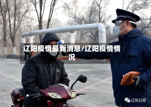 辽阳疫情最新消息/辽阳疫情情况-第2张图片
