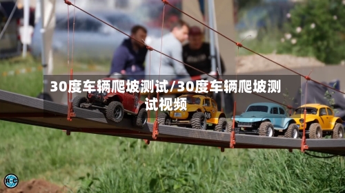 30度车辆爬坡测试/30度车辆爬坡测试视频-第2张图片