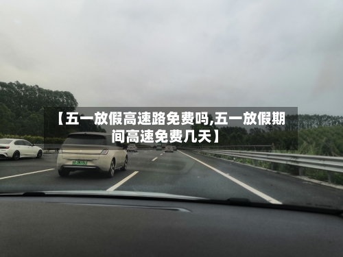 【五一放假高速路免费吗,五一放假期间高速免费几天】-第2张图片
