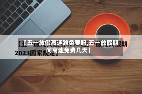 【五一放假高速路免费吗,五一放假期间高速免费几天】-第3张图片