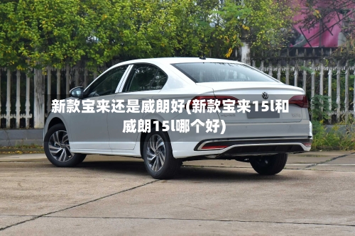 新款宝来还是威朗好(新款宝来15l和威朗15l哪个好)-第1张图片
