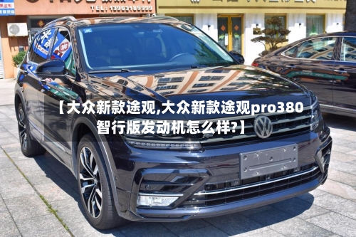 【大众新款途观,大众新款途观pro380智行版发动机怎么样?】-第2张图片