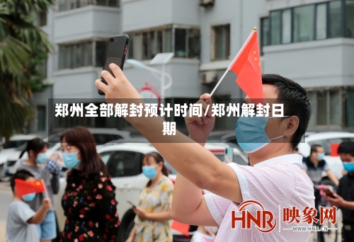 郑州全部解封预计时间/郑州解封日期-第1张图片