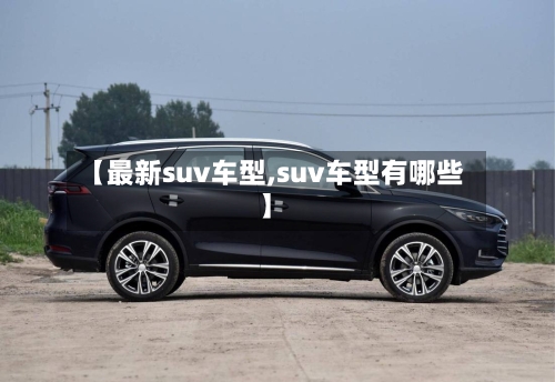 【最新suv车型,suv车型有哪些】-第1张图片