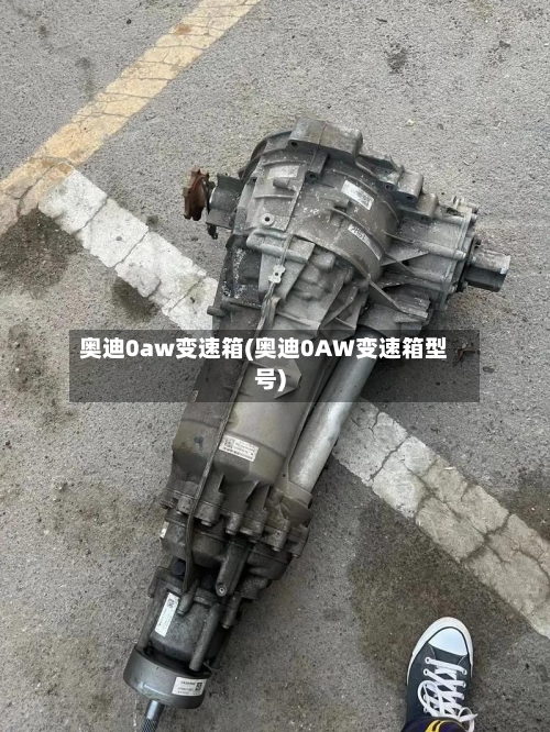 奥迪0aw变速箱(奥迪0AW变速箱型号)-第1张图片