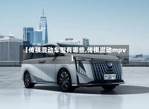 【传祺混动车型有哪些,传祺混动mpv】-第2张图片