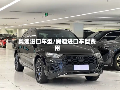 奥迪进口车型/奥迪进口车型费用-第1张图片