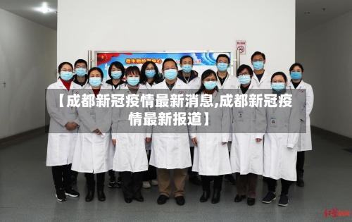 【成都新冠疫情最新消息,成都新冠疫情最新报道】